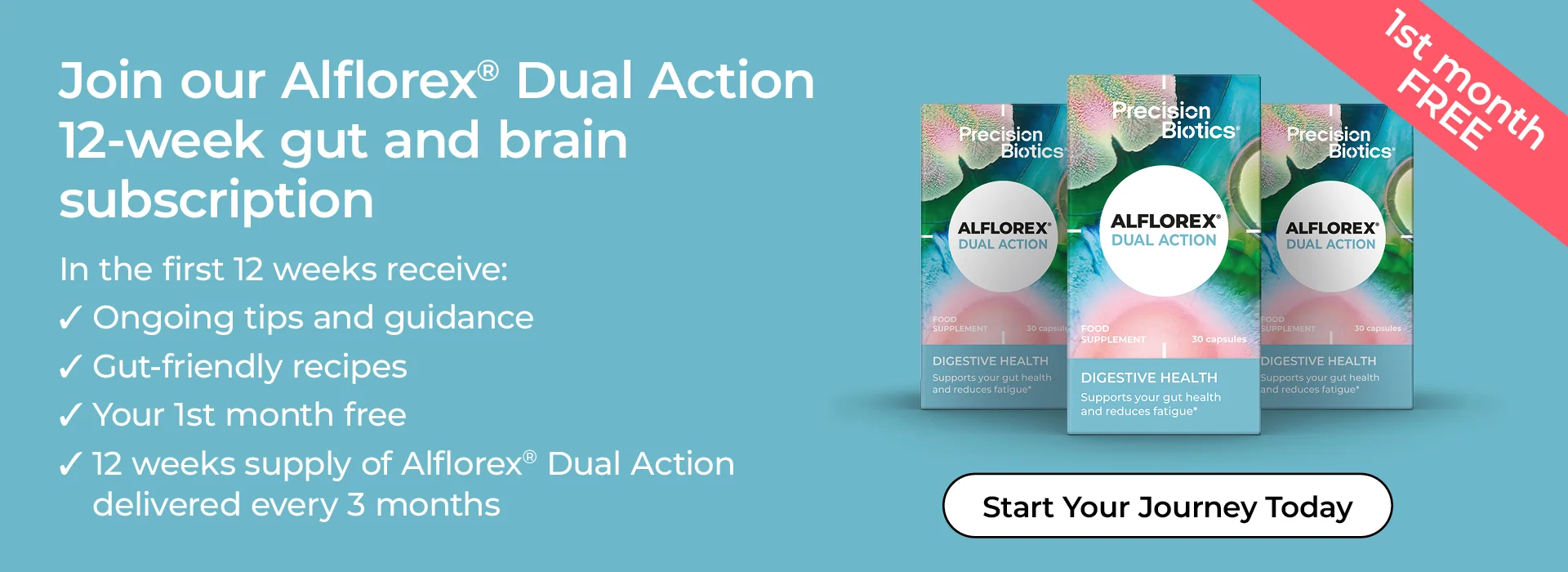 join our alflorex Dual Action 12 week gut health programme. Get your 1 st pack free. Ongoing tips and guidance. Good gut recipes. Individual support. 3 months supply of Alflorex capsules.